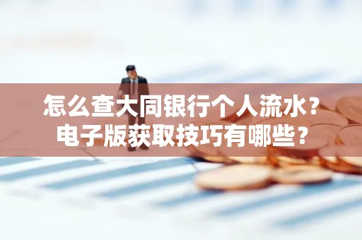 怎么查大同银行个人流水?电子版获取技巧有哪些?