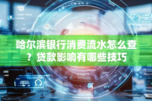 哈尔滨银行消费流水怎么查?贷款影响有哪些技巧